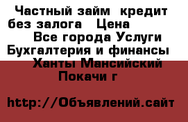 Частный займ, кредит без залога › Цена ­ 1 500 000 - Все города Услуги » Бухгалтерия и финансы   . Ханты-Мансийский,Покачи г.